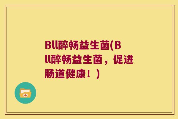 Bll醉畅益生菌(Bll醉畅益生菌，促进肠道健康！)