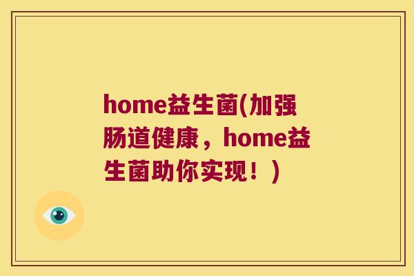 home益生菌(加强肠道健康，home益生菌助你实现！)