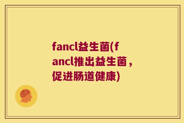 fancl益生菌(fancl推出益生菌,促进肠道健康) fancl益生菌(fancl推出益生菌,促进肠道健康)