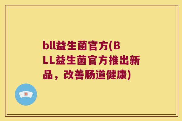 bll益生菌官方(BLL益生菌官方推出新品,改善肠道健康) bll益生菌官方(BLL益生菌官方推出新品,改善肠道健康)