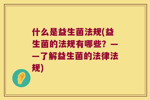 什么是益生菌法规(益生菌的法规有哪些？——了解益生菌的法律法规)
