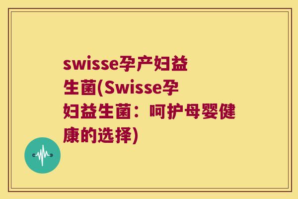 swisse孕产妇益生菌(Swisse孕妇益生菌：呵护母婴健康的选择)