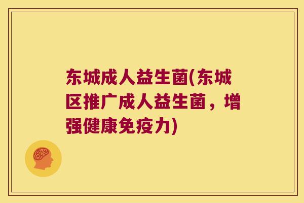 东城成人益生菌(东城区推广成人益生菌，增强健康免疫力)