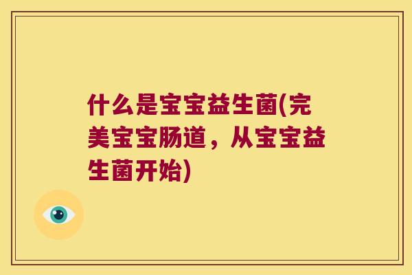 什么是宝宝益生菌(完美宝宝肠道，从宝宝益生菌开始)