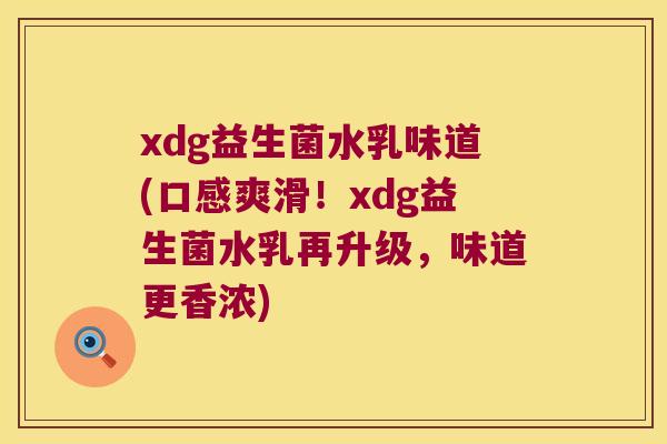 xdg益生菌水乳味道(口感爽滑！xdg益生菌水乳再升级，味道更香浓)