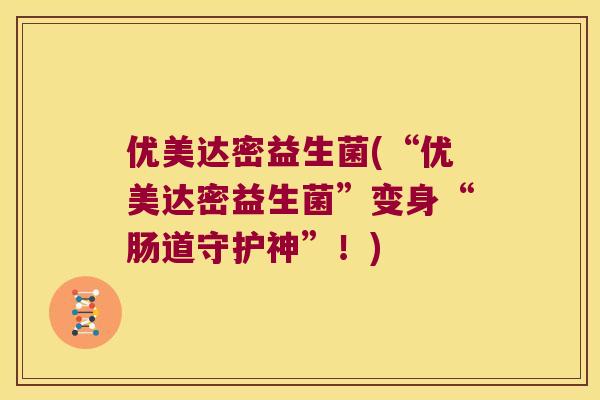 优美达密益生菌(“优美达密益生菌”变身“肠道守护神”！)