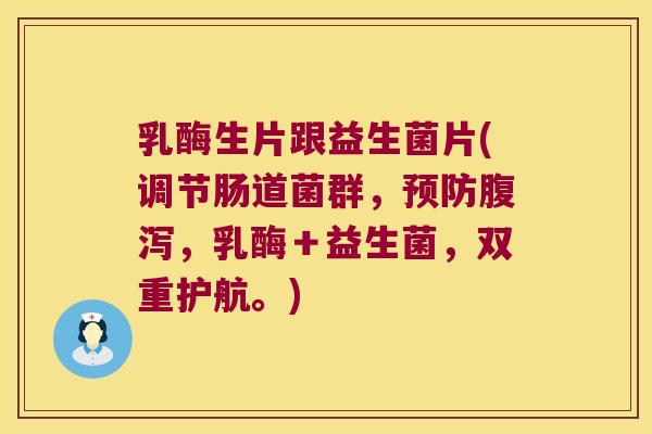 乳酶生片跟益生菌片(调节肠道菌群，预防腹泻，乳酶＋益生菌，双重护航。)