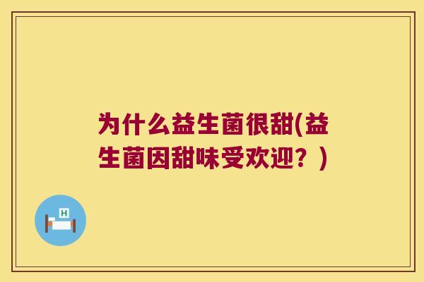 为什么益生菌很甜(益生菌因甜味受欢迎？)
