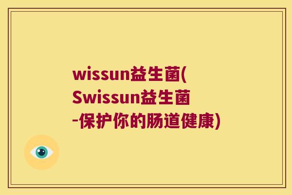 wissun益生菌(Swissun益生菌-保护你的肠道健康)
