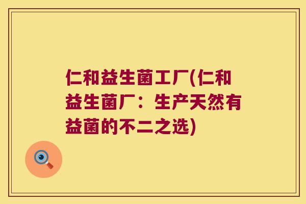 仁和益生菌工厂(仁和益生菌厂：生产天然有益菌的不二之选)