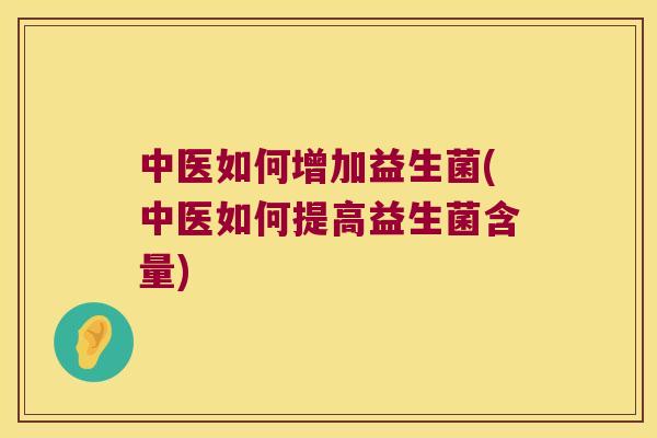 中医如何增加益生菌(中医如何提高益生菌含量)