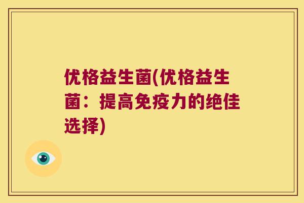 优格益生菌(优格益生菌：提高免疫力的绝佳选择)