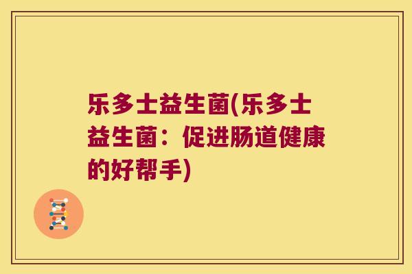 乐多士益生菌(乐多士益生菌：促进肠道健康的好帮手)