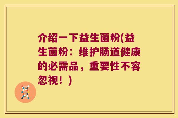 介绍一下益生菌粉(益生菌粉：维护肠道健康的必需品，重要性不容忽视！)