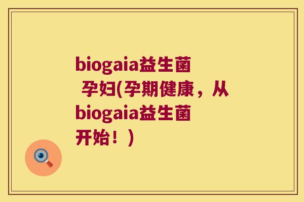 biogaia益生菌 孕妇(孕期健康，从biogaia益生菌开始！)