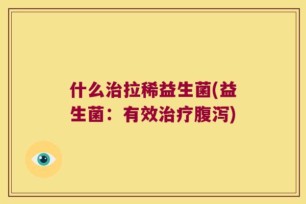 什么治拉稀益生菌(益生菌：有效治疗腹泻)