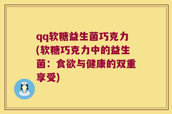 qq软糖益生菌巧克力(软糖巧克力中的益生菌：食欲与健康的双重享受)
