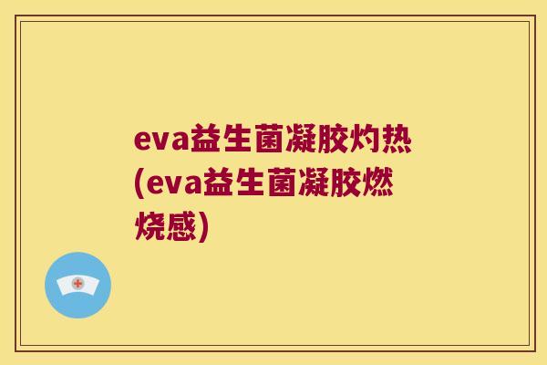 eva益生菌凝胶灼热(eva益生菌凝胶燃烧感) eva益生菌凝胶灼热(eva益生菌凝胶燃烧感)