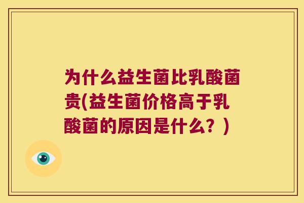 为什么益生菌比乳酸菌贵(益生菌价格高于乳酸菌的原因是什么？)