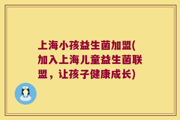 上海小孩益生菌加盟(加入上海儿童益生菌联盟，让孩子健康成长)
