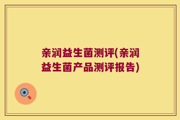 亲润益生菌测评(亲润益生菌产品测评报告)