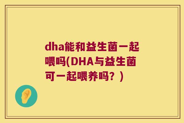 dha能和益生菌一起喂吗(DHA与益生菌可一起喂养吗?) dha能和益生菌一起喂吗(DHA与益生菌可一起喂养吗?)