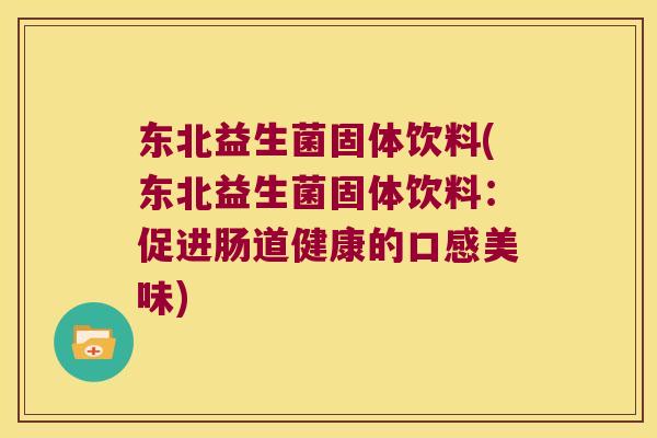 东北益生菌固体饮料(东北益生菌固体饮料：促进肠道健康的口感美味)