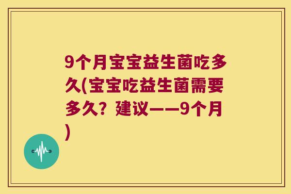 9个月宝宝益生菌吃多久(宝宝吃益生菌需要多久？建议——9个月)