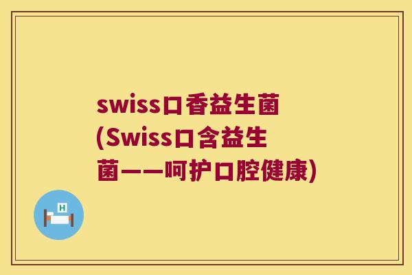 swiss口香益生菌(Swiss口含益生菌——呵护口腔健康)