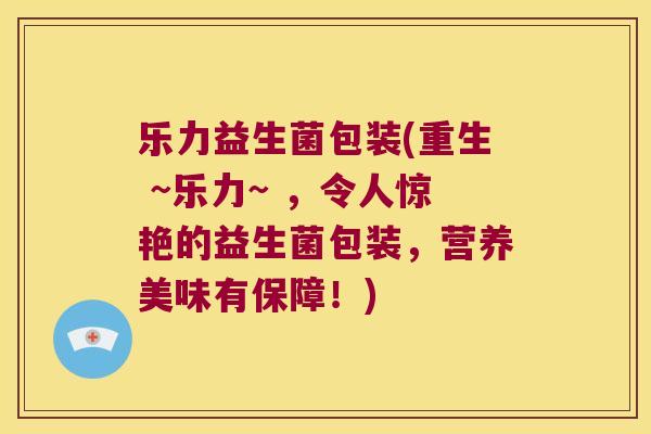 乐力益生菌包装(重生 ~乐力~ ，令人惊艳的益生菌包装，营养美味有保障！)