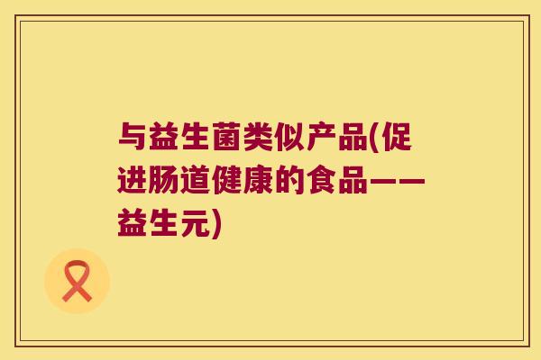 与益生菌类似产品(促进肠道健康的食品——益生元)
