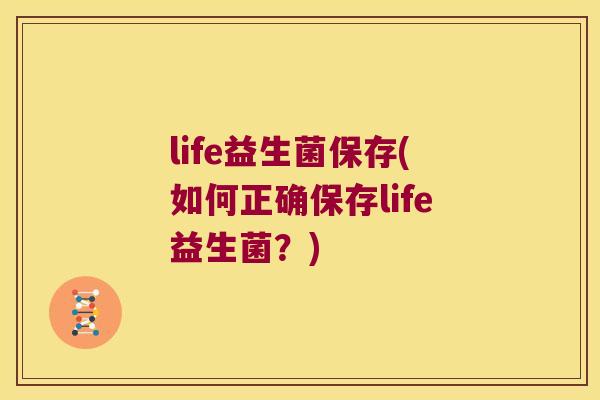 life益生菌保存(如何正确保存life益生菌？)