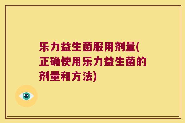 乐力益生菌服用剂量(正确使用乐力益生菌的剂量和方法)