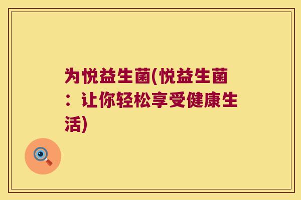 为悦益生菌(悦益生菌：让你轻松享受健康生活)