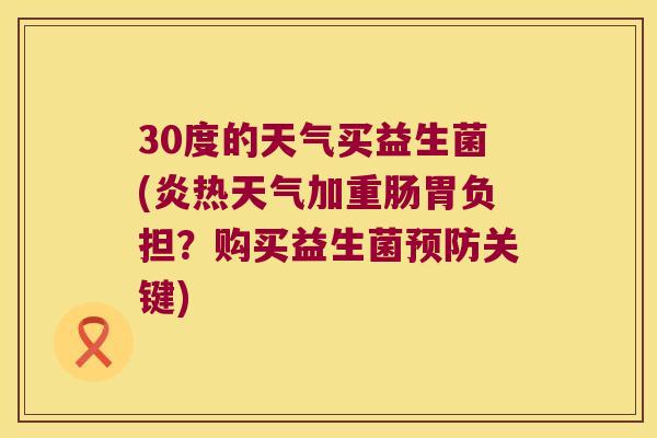 30度的天气买益生菌(炎热天气加重肠胃负担？购买益生菌预防关键)