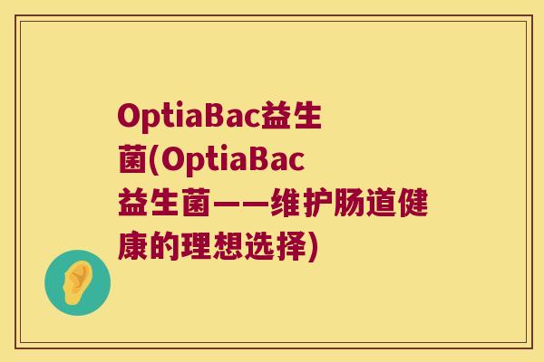 OptiaBac益生菌(OptiaBac益生菌——维护肠道健康的理想选择)