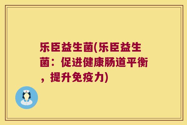 乐臣益生菌(乐臣益生菌：促进健康肠道平衡，提升免疫力)