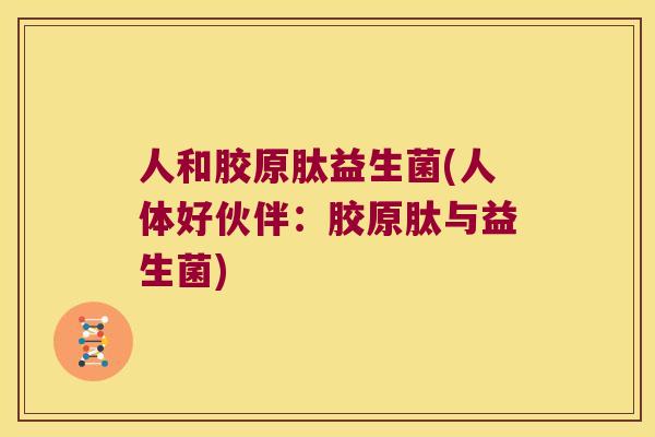人和胶原肽益生菌(人体好伙伴：胶原肽与益生菌)