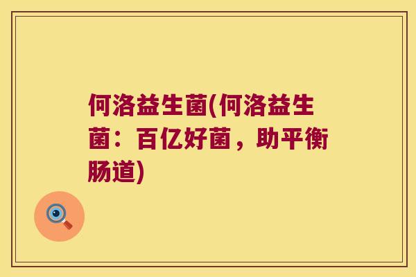何洛益生菌(何洛益生菌：百亿好菌，助平衡肠道)
