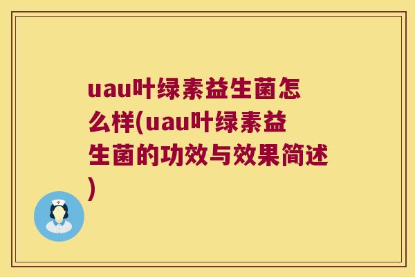 uau叶绿素益生菌怎么样(uau叶绿素益生菌的功效与效果简述)