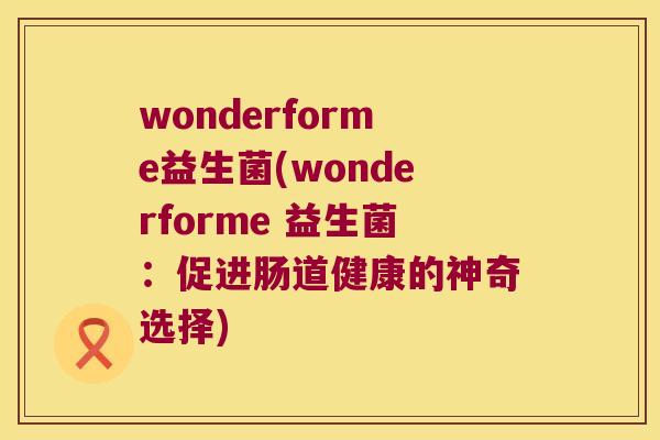 wonderforme益生菌(wonderforme 益生菌：促进肠道健康的神奇选择)