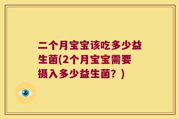 二个月宝宝该吃多少益生菌(2个月宝宝需要摄入多少益生菌？)