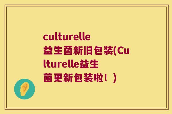 culturelle益生菌新旧包装(Culturelle益生菌更新包装啦！)