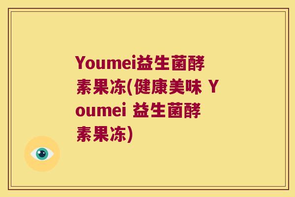 Youmei益生菌酵素果冻(健康美味 Youmei 益生菌酵素果冻) Youmei益生菌酵素果冻(健康美味 Youmei 益生菌酵素果冻)