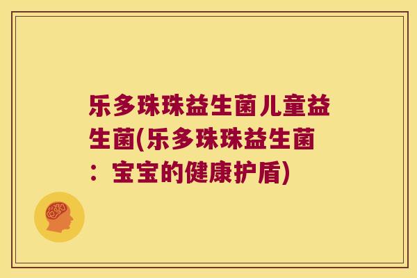 乐多珠珠益生菌儿童益生菌(乐多珠珠益生菌：宝宝的健康护盾)