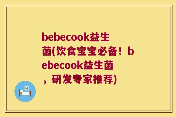 bebecook益生菌(饮食宝宝必备！bebecook益生菌，研发专家推荐)