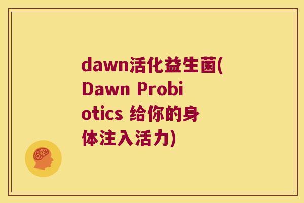 dawn活化益生菌(Dawn Probiotics 给你的身体注入活力)