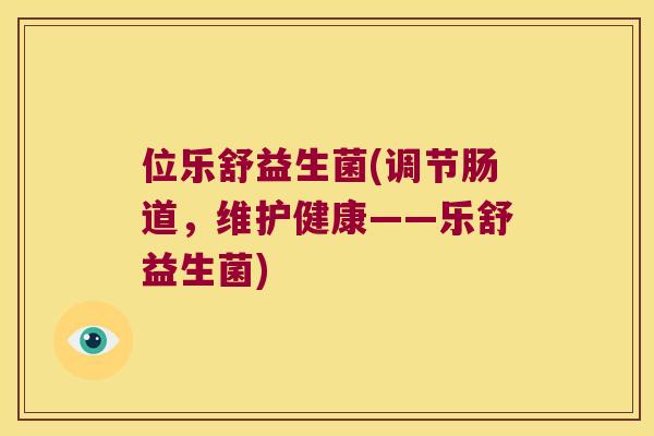 位乐舒益生菌(调节肠道,维护健康——乐舒益生菌) 位乐舒益生菌(调节肠道,维护健康——乐舒益生菌)