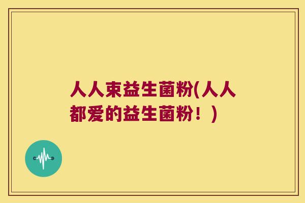 人人束益生菌粉(人人都爱的益生菌粉！)