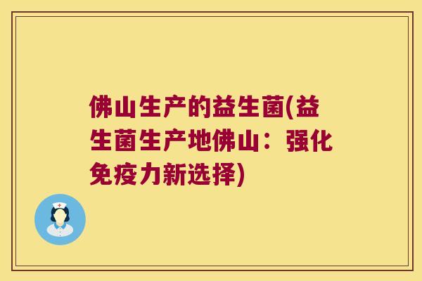 佛山生产的益生菌(益生菌生产地佛山:强化力新选择) 佛山生产的益生菌(益生菌生产地佛山:强化力新选择)